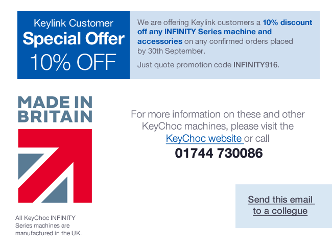We are offering Keylink customers a 10% discount off any INFINITY Series machine and accessories on any confirmed orders placed by 30th September.  Just quote promotion code INFINITY916. 