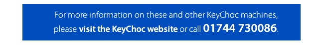 For more information on these and other KeyChoc machines, please visit the KeyChoc website or call 01744 730086.