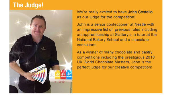 We’re really excited to have John Costello as our judge for the competition!   John is a senior confectioner at Nestlé with an impressive list of  previous roles including an apprenticeship at Slattery’s, a tutor at the National Bakery School and a chocolate consultant. As a winner of many chocolate and pastry competitions including the prestigious 2010 UK World Chocolate Masters, John is the perfect judge for our creative competition! 