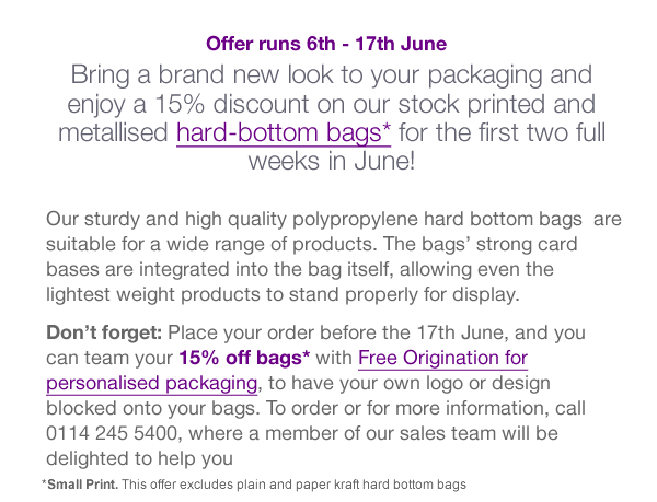 Bring a brand new look to your packaging and enjoy a 15% discount on our stock printed and metallised hard-bottom bags* for the first two full weeks in June!