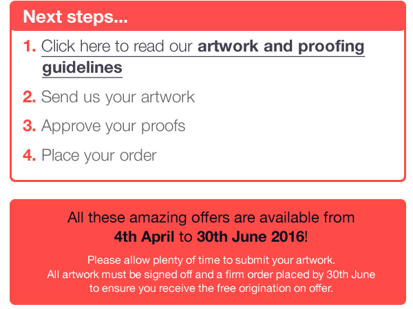 Next steps... 1. Send us your artwork 2. Approve your proofs 3. Place your order 4. Click here to read our artwork and proofing       guidelines